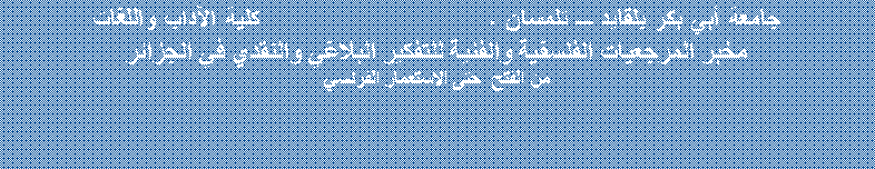 Zone de Texte: جامعة أبي بكر بلقايد ـ تلمسان .                           كلية الآداب واللغات مخبر المرجعيات الفلسفية والفنية للتفكير البلاغي والنقدي في الجزائر من الفتح  حتى الاستعمار الفرنسي 